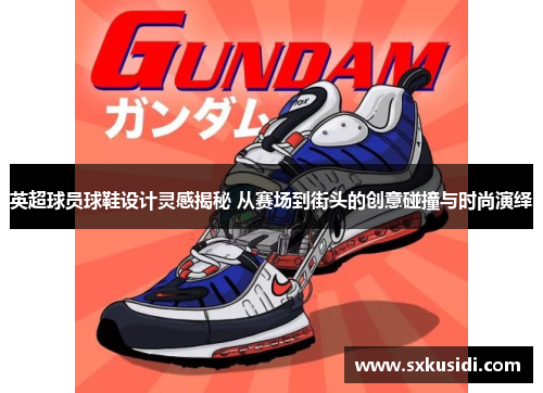英超球员球鞋设计灵感揭秘 从赛场到街头的创意碰撞与时尚演绎