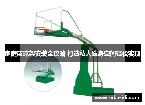 家庭篮球架安装全攻略 打造私人健身空间轻松实现