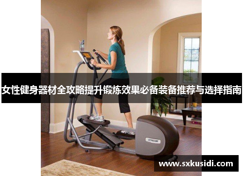 女性健身器材全攻略提升锻炼效果必备装备推荐与选择指南