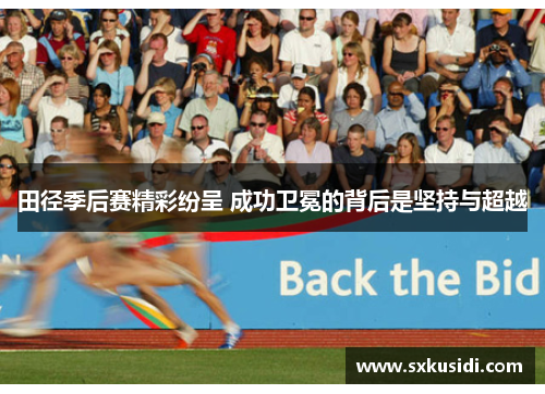 田径季后赛精彩纷呈 成功卫冕的背后是坚持与超越