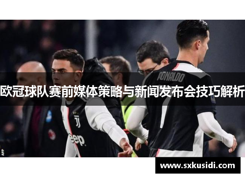 欧冠球队赛前媒体策略与新闻发布会技巧解析